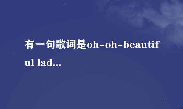 有一句歌词是oh~oh~beautiful lady~ai~是什么歌