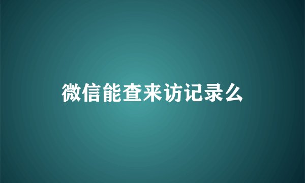 微信能查来访记录么