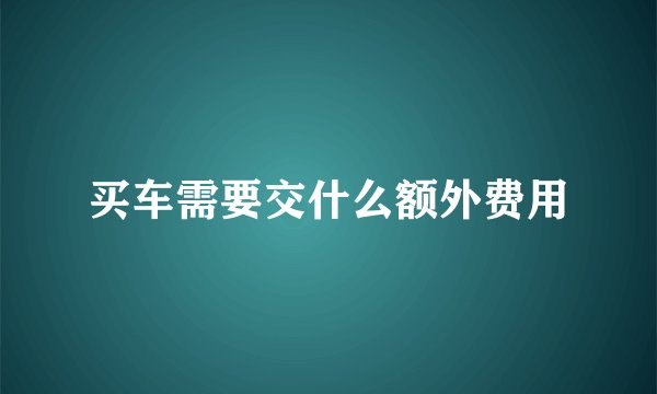 买车需要交什么额外费用
