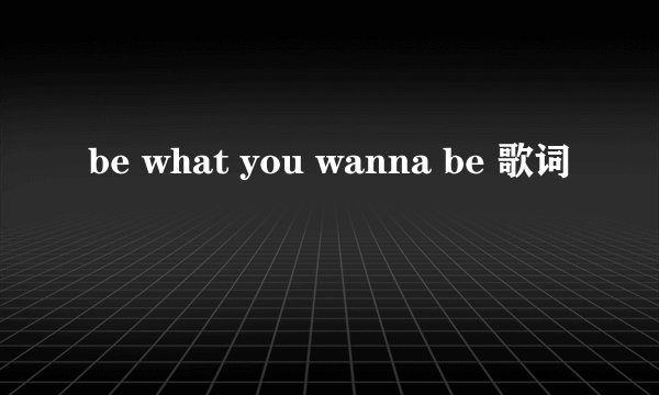 be what you wanna be 歌词