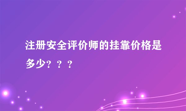 注册安全评价师的挂靠价格是多少？？？