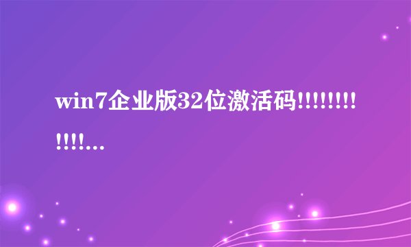 win7企业版32位激活码!!!!!!!!!!!!!!!!!!!!11111111111111111111111111111
