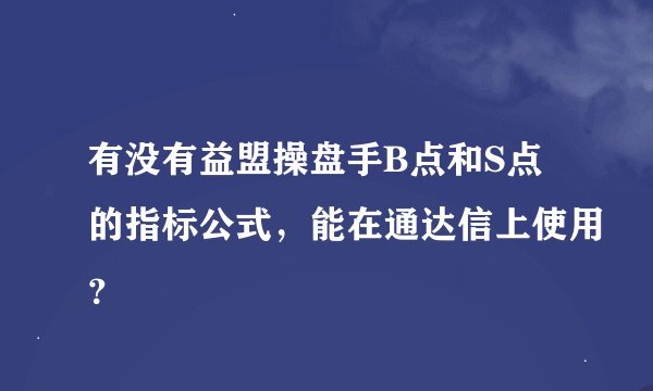 有没有益盟操盘手B点和S点的指标公式，能在通达信上使用？