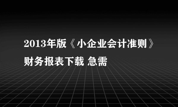 2013年版《小企业会计准则》财务报表下载 急需
