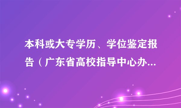 本科或大专学历、学位鉴定报告（广东省高校指导中心办理）是什么？？
