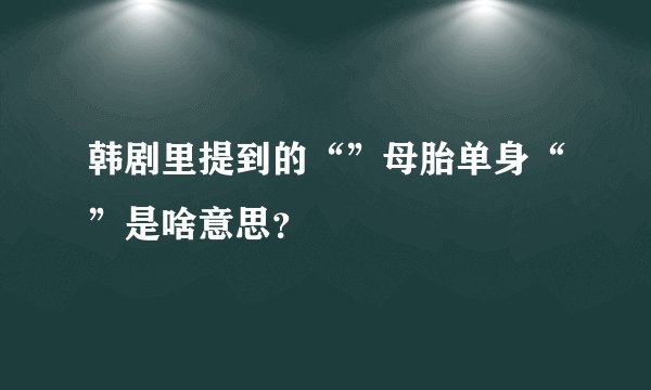 韩剧里提到的“”母胎单身“”是啥意思？