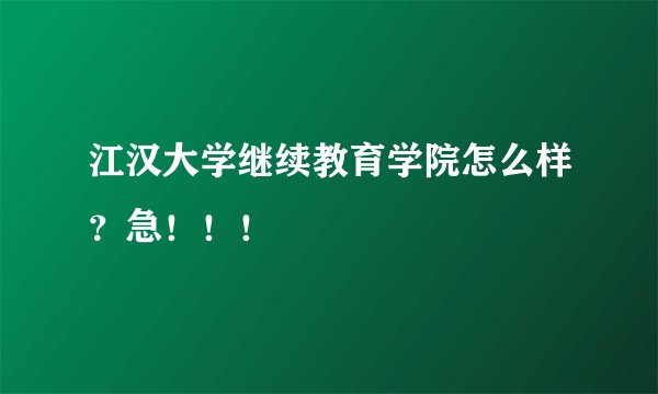 江汉大学继续教育学院怎么样？急！！！