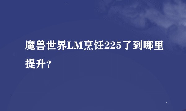魔兽世界LM烹饪225了到哪里提升？