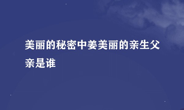 美丽的秘密中姜美丽的亲生父亲是谁