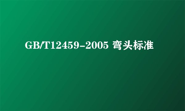 GB/T12459-2005 弯头标准