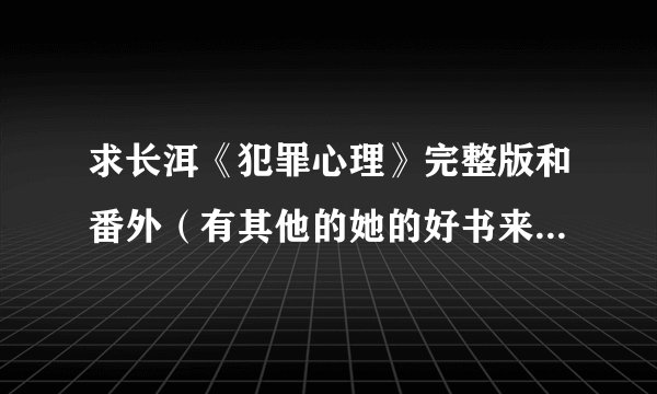 求长洱《犯罪心理》完整版和番外（有其他的她的好书来点也行），谢啦