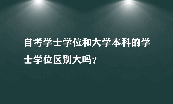 自考学士学位和大学本科的学士学位区别大吗？
