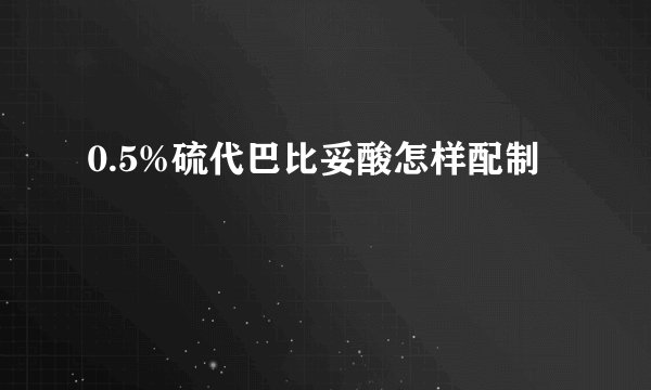 0.5%硫代巴比妥酸怎样配制