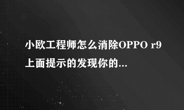 小欧工程师怎么消除OPPO r9上面提示的发现你的手机被root那个提示？