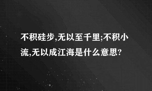 不积硅步,无以至千里;不积小流,无以成江海是什么意思?