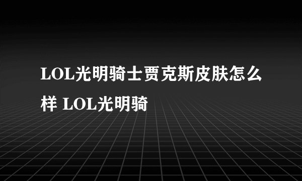 LOL光明骑士贾克斯皮肤怎么样 LOL光明骑