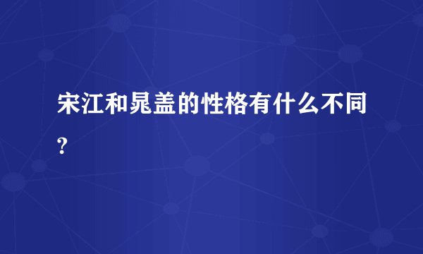宋江和晁盖的性格有什么不同?