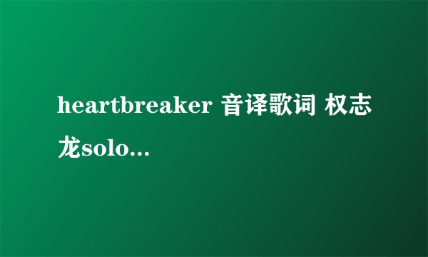 heartbreaker 音译歌词 权志龙solo中文音译