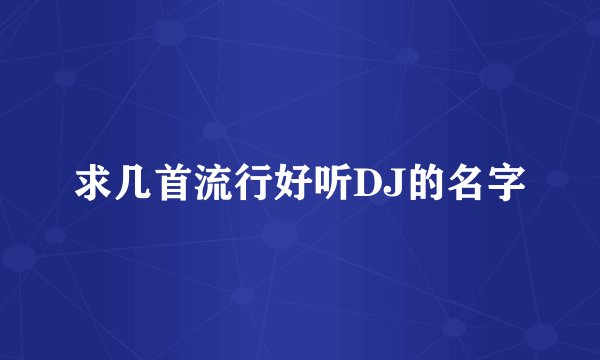 求几首流行好听DJ的名字