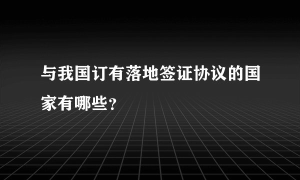 与我国订有落地签证协议的国家有哪些？