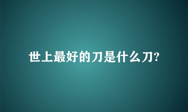世上最好的刀是什么刀?