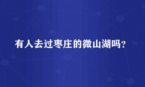 有人去过枣庄的微山湖吗？