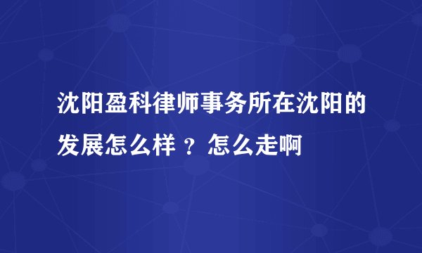 沈阳盈科律师事务所在沈阳的发展怎么样 ？怎么走啊