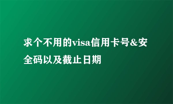 求个不用的visa信用卡号&安全码以及截止日期