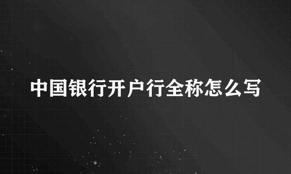 中国银行开户行全称怎么写