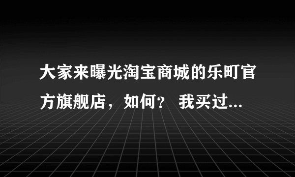 大家来曝光淘宝商城的乐町官方旗舰店，如何？ 我买过一件，收到货居然是别人穿过的旧脏衣服，特来曝光