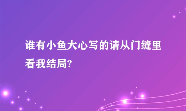 谁有小鱼大心写的请从门缝里看我结局?