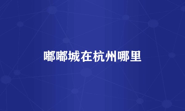 嘟嘟城在杭州哪里