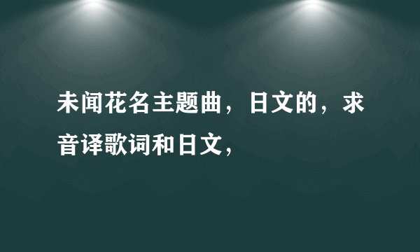 未闻花名主题曲，日文的，求音译歌词和日文，