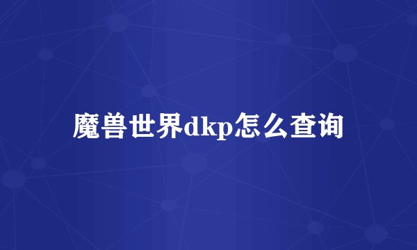 魔兽世界dkp怎么查询