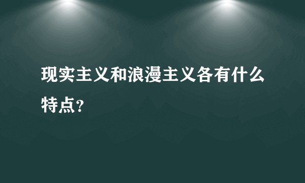 现实主义和浪漫主义各有什么特点？