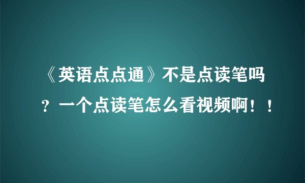 《英语点点通》不是点读笔吗？一个点读笔怎么看视频啊！！