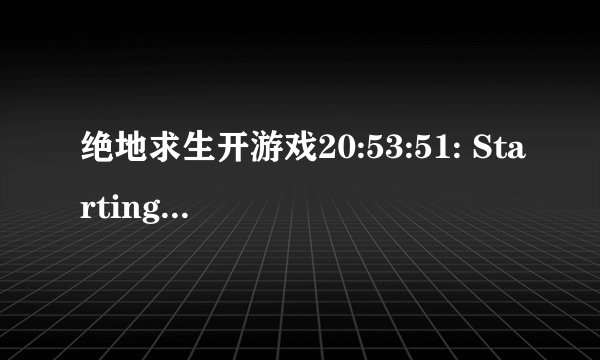 绝地求生开游戏20:53:51: Starting BattlEye Service... 20:53:53: Failed to initializ