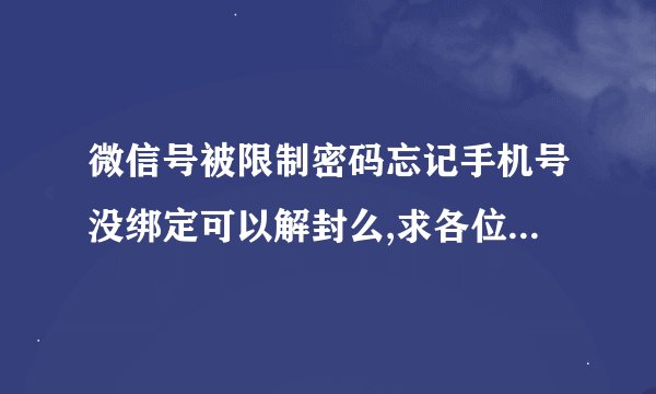 微信号被限制密码忘记手机号没绑定可以解封么,求各位帮我想一下办法，解封了本人一定感激不尽