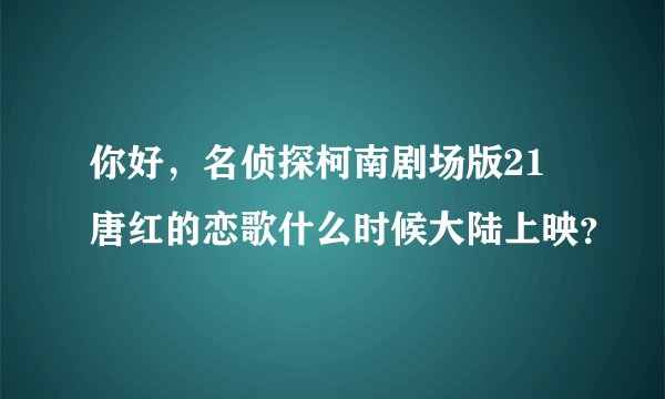你好，名侦探柯南剧场版21 唐红的恋歌什么时候大陆上映？