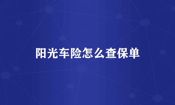 阳光车险怎么查保单