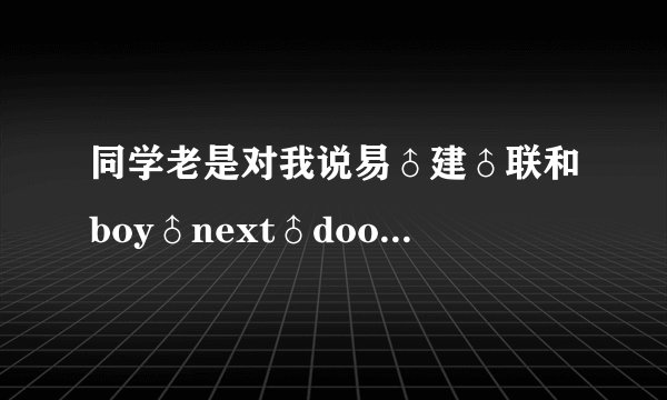 同学老是对我说易♂建♂联和boy♂next♂door，而且还特别让我注意“♂”这个符号。