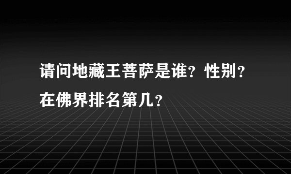 请问地藏王菩萨是谁？性别？在佛界排名第几？