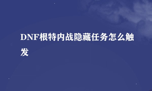DNF根特内战隐藏任务怎么触发