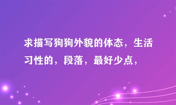 求描写狗狗外貌的体态，生活习性的，段落，最好少点，