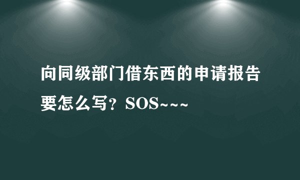向同级部门借东西的申请报告要怎么写？SOS~~~