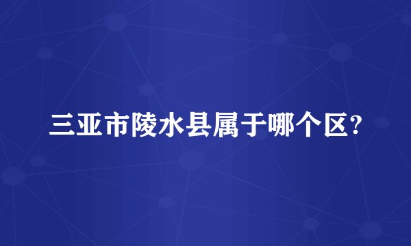 三亚市陵水县属于哪个区?