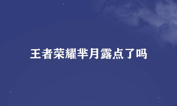 王者荣耀芈月露点了吗