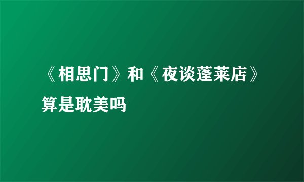 《相思门》和《夜谈蓬莱店》算是耽美吗