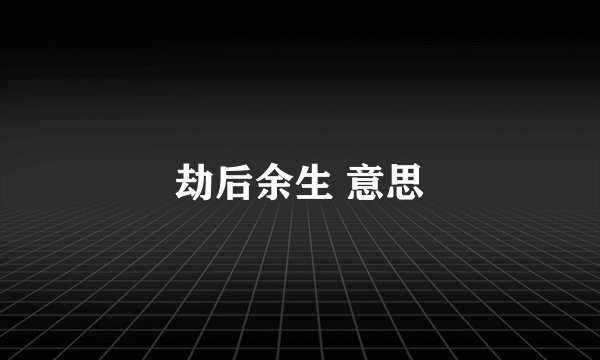 劫后余生 意思