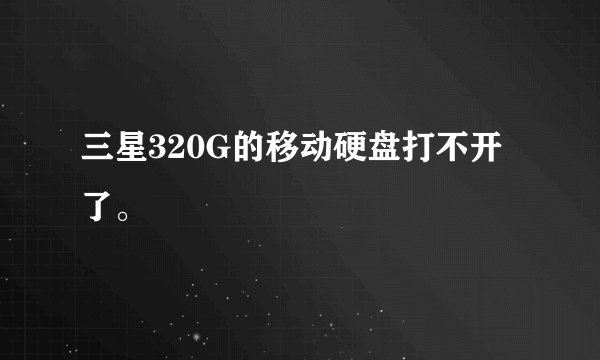 三星320G的移动硬盘打不开了。